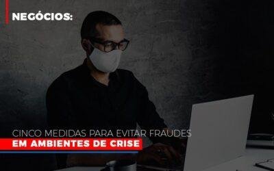 Negócios: Cinco medidas para evitar fraudes em ambientes de crise