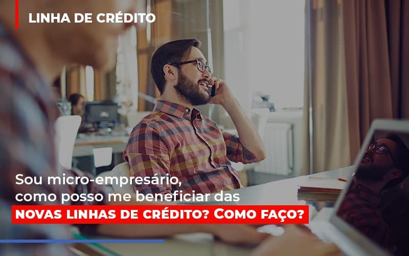 Sou micro-empresário, como posso me beneficiar das novas linhas de crédito? Como faço?