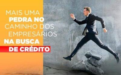 Mais uma pedra no caminho dos empresários na busca de crédito