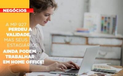 A MP 927 perdeu a validade, mas seus estagiários ainda podem trabalhar em Home Office!
