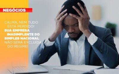Calma, nem tudo está perdido! Sua empresa inadimplente do Simples Nacional não será excluída do regime!