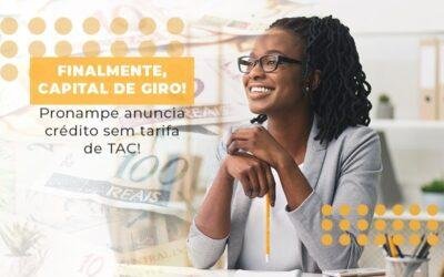 Finalmente, capital de giro!  Pronampe anuncia crédito sem tarifa de TAC!