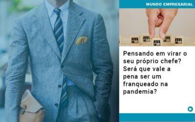 Pensando em virar o seu próprio chefe? Será que vale a pena ser um franqueado na pandemia?