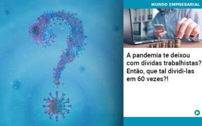 A pandemia te deixou com dívidas trabalhistas? Então, que tal dividi-las em 60 vezes?!